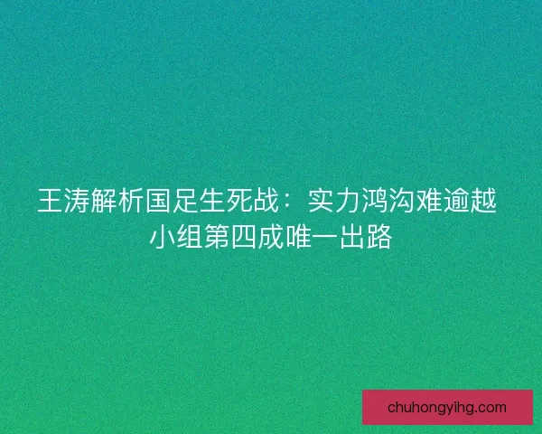 王涛解析国足生死战：实力鸿沟难逾越 小组第四成唯一出路